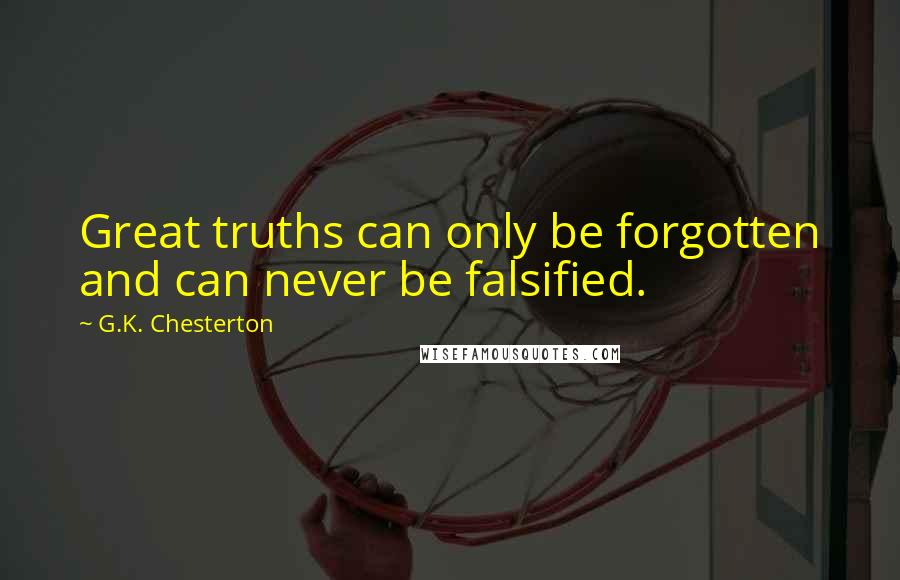 G.K. Chesterton Quotes: Great truths can only be forgotten and can never be falsified.