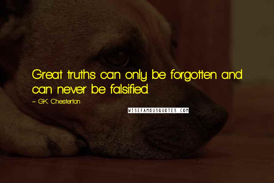 G.K. Chesterton Quotes: Great truths can only be forgotten and can never be falsified.