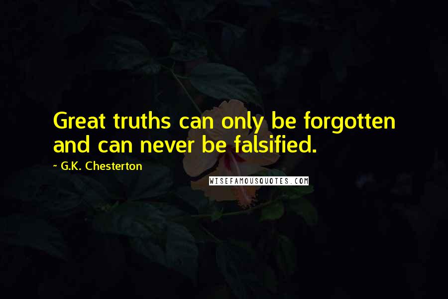 G.K. Chesterton Quotes: Great truths can only be forgotten and can never be falsified.