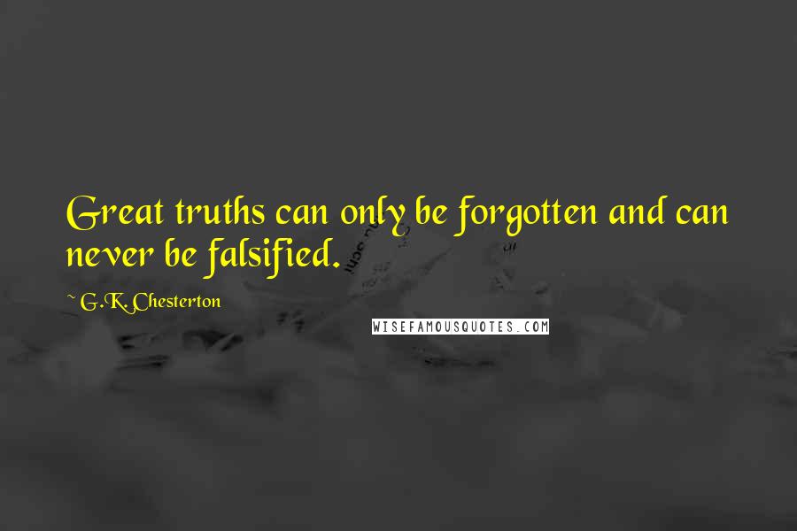 G.K. Chesterton Quotes: Great truths can only be forgotten and can never be falsified.