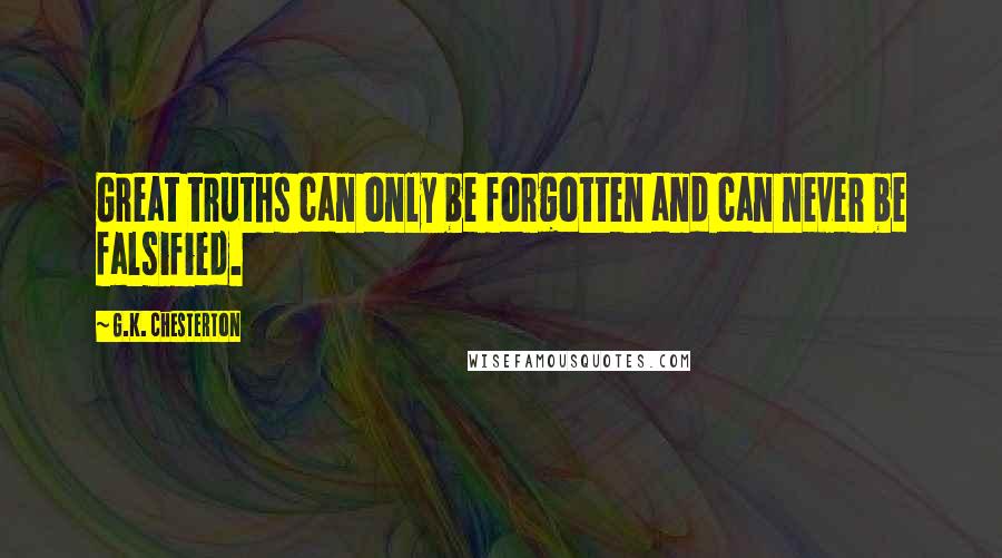 G.K. Chesterton Quotes: Great truths can only be forgotten and can never be falsified.