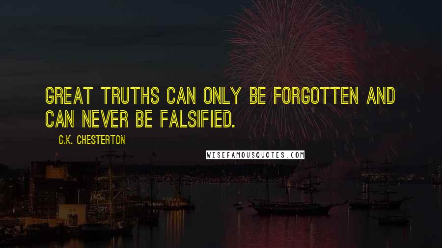 G.K. Chesterton Quotes: Great truths can only be forgotten and can never be falsified.