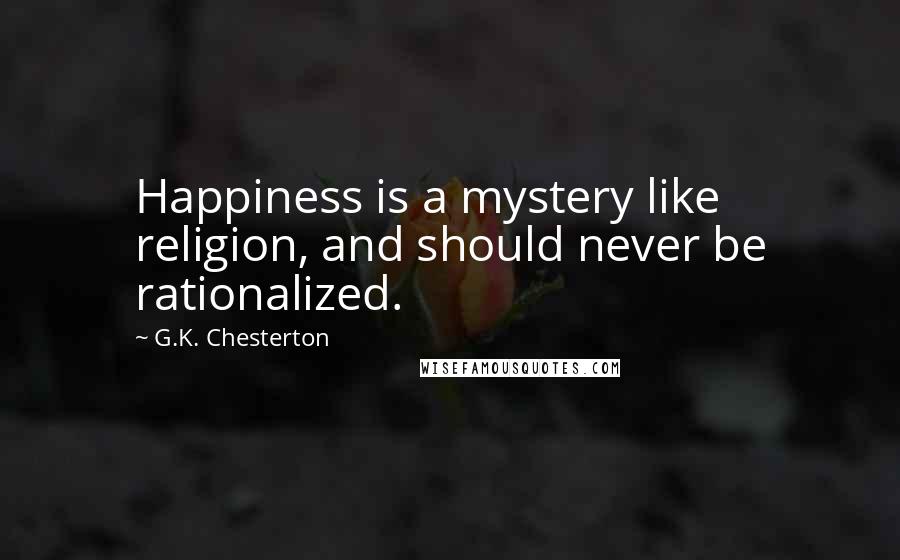 G.K. Chesterton Quotes: Happiness is a mystery like religion, and should never be rationalized.