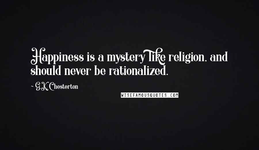 G.K. Chesterton Quotes: Happiness is a mystery like religion, and should never be rationalized.