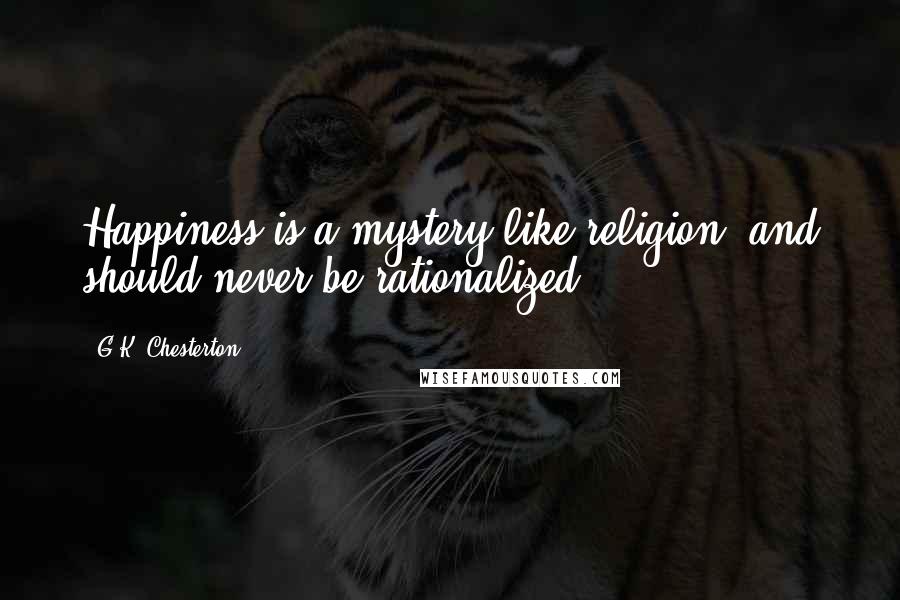 G.K. Chesterton Quotes: Happiness is a mystery like religion, and should never be rationalized.