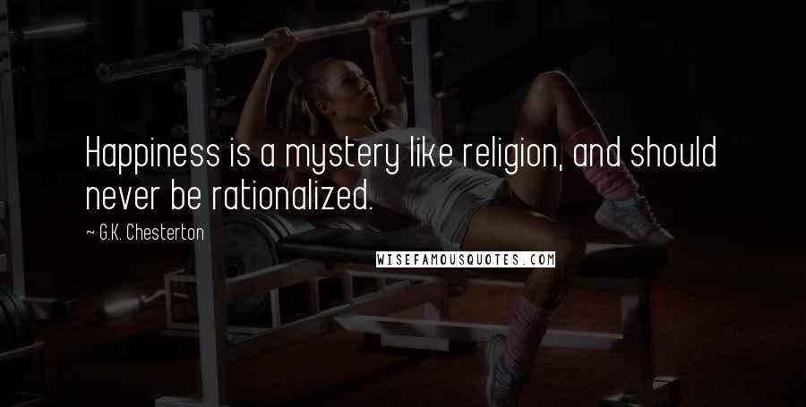 G.K. Chesterton Quotes: Happiness is a mystery like religion, and should never be rationalized.