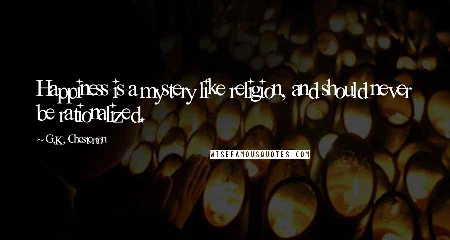 G.K. Chesterton Quotes: Happiness is a mystery like religion, and should never be rationalized.