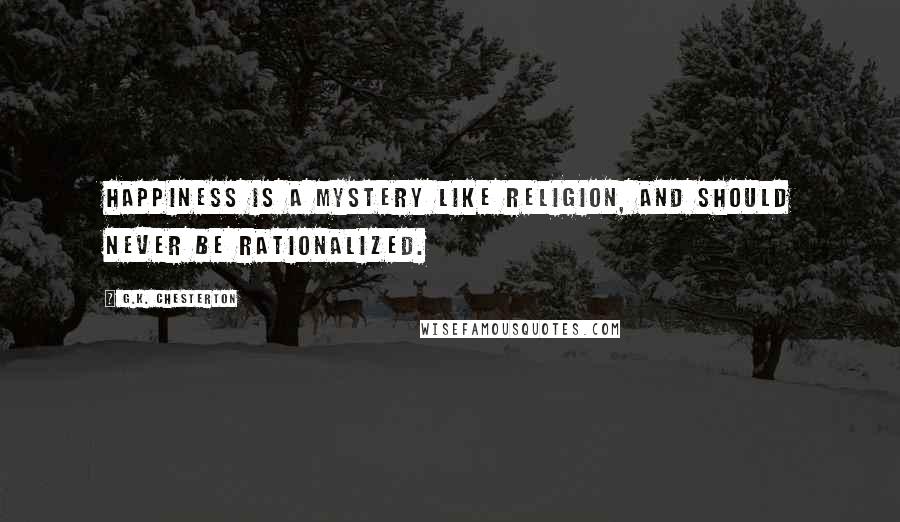 G.K. Chesterton Quotes: Happiness is a mystery like religion, and should never be rationalized.