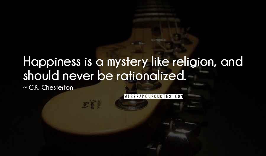 G.K. Chesterton Quotes: Happiness is a mystery like religion, and should never be rationalized.