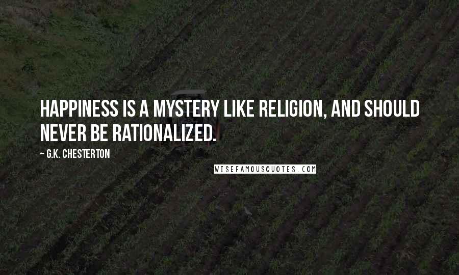 G.K. Chesterton Quotes: Happiness is a mystery like religion, and should never be rationalized.