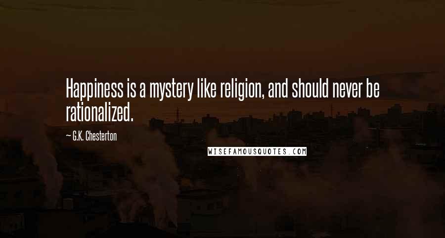 G.K. Chesterton Quotes: Happiness is a mystery like religion, and should never be rationalized.