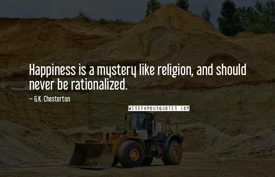 G.K. Chesterton Quotes: Happiness is a mystery like religion, and should never be rationalized.