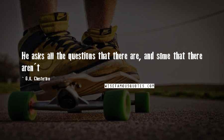 G.K. Chesterton Quotes: He asks all the questions that there are, and some that there aren't