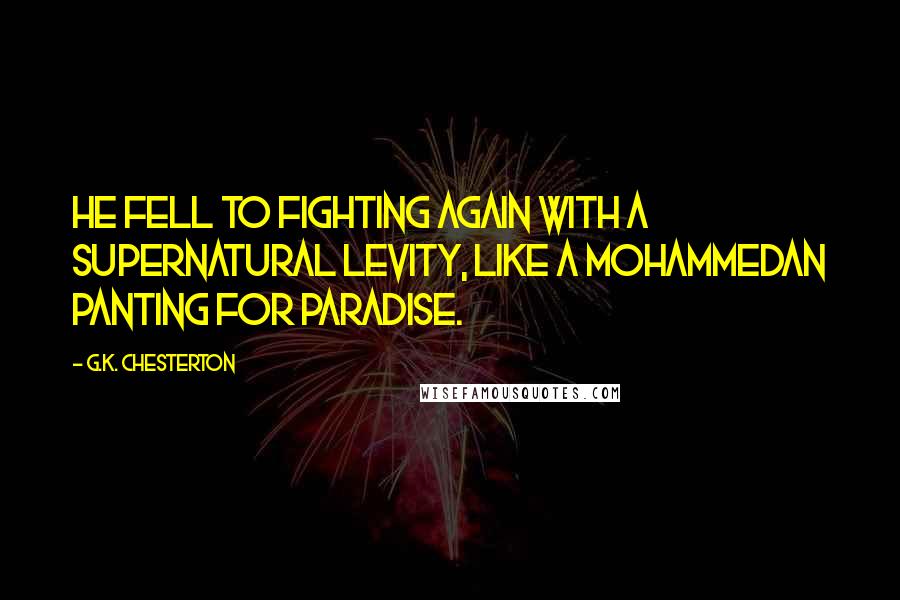 G.K. Chesterton Quotes: He fell to fighting again with a supernatural levity, like a Mohammedan panting for Paradise.