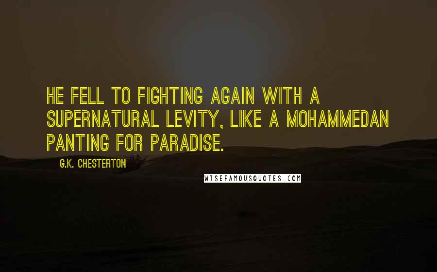 G.K. Chesterton Quotes: He fell to fighting again with a supernatural levity, like a Mohammedan panting for Paradise.