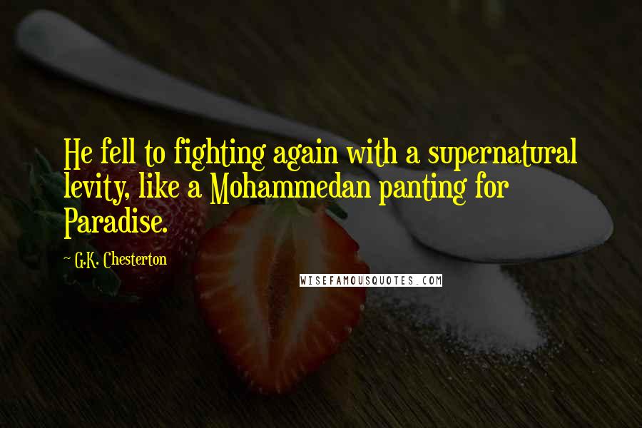 G.K. Chesterton Quotes: He fell to fighting again with a supernatural levity, like a Mohammedan panting for Paradise.