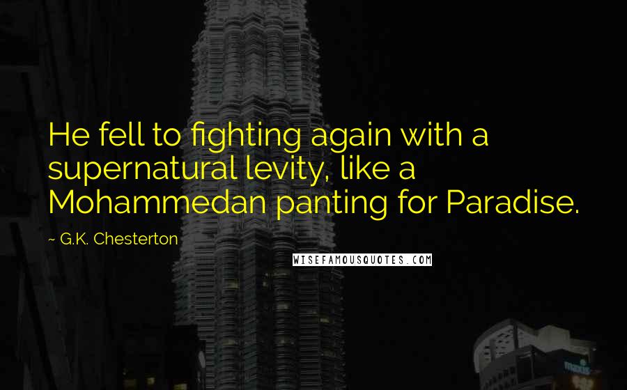 G.K. Chesterton Quotes: He fell to fighting again with a supernatural levity, like a Mohammedan panting for Paradise.