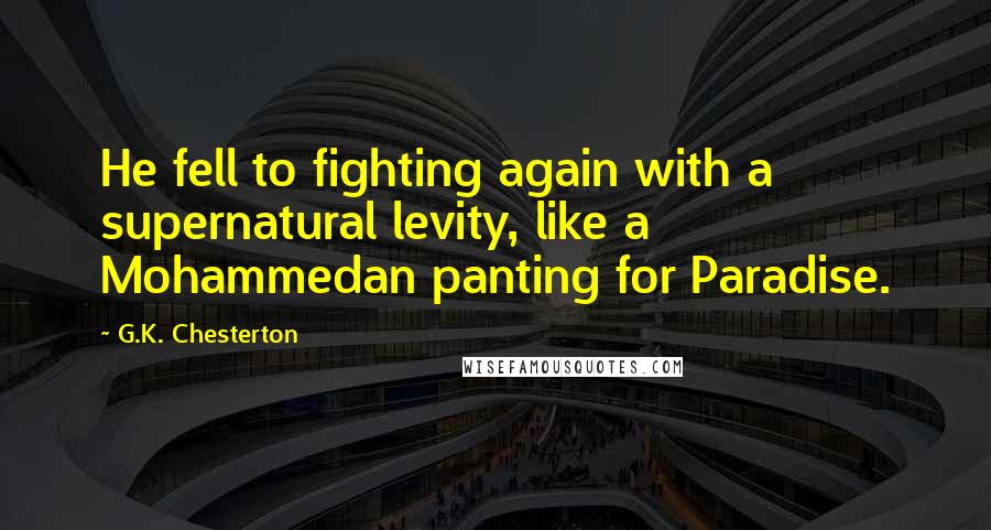 G.K. Chesterton Quotes: He fell to fighting again with a supernatural levity, like a Mohammedan panting for Paradise.