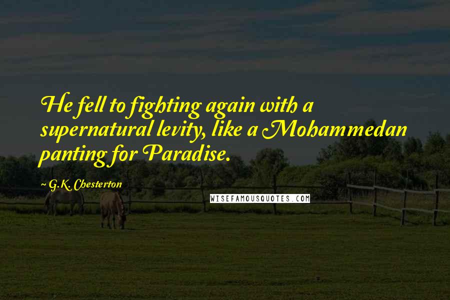 G.K. Chesterton Quotes: He fell to fighting again with a supernatural levity, like a Mohammedan panting for Paradise.