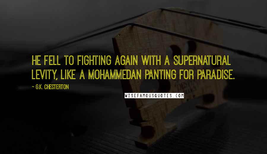 G.K. Chesterton Quotes: He fell to fighting again with a supernatural levity, like a Mohammedan panting for Paradise.