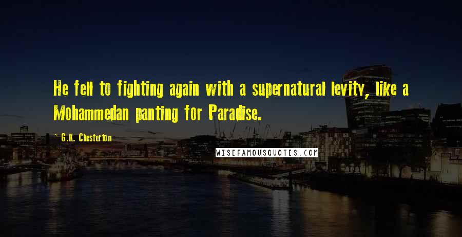 G.K. Chesterton Quotes: He fell to fighting again with a supernatural levity, like a Mohammedan panting for Paradise.