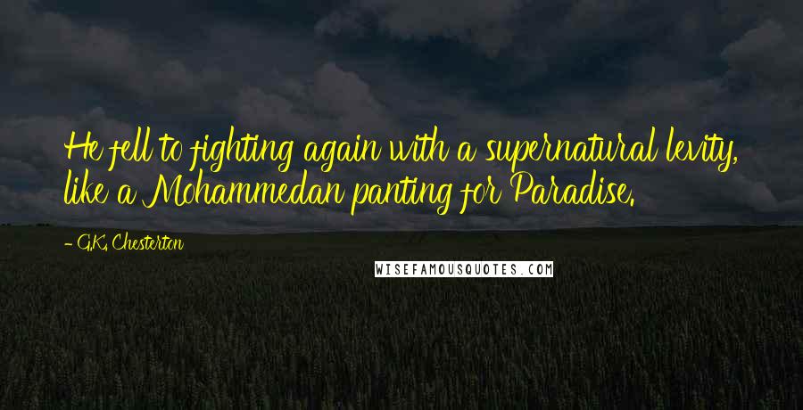 G.K. Chesterton Quotes: He fell to fighting again with a supernatural levity, like a Mohammedan panting for Paradise.