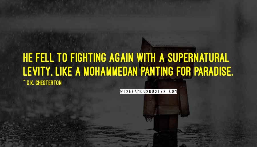 G.K. Chesterton Quotes: He fell to fighting again with a supernatural levity, like a Mohammedan panting for Paradise.