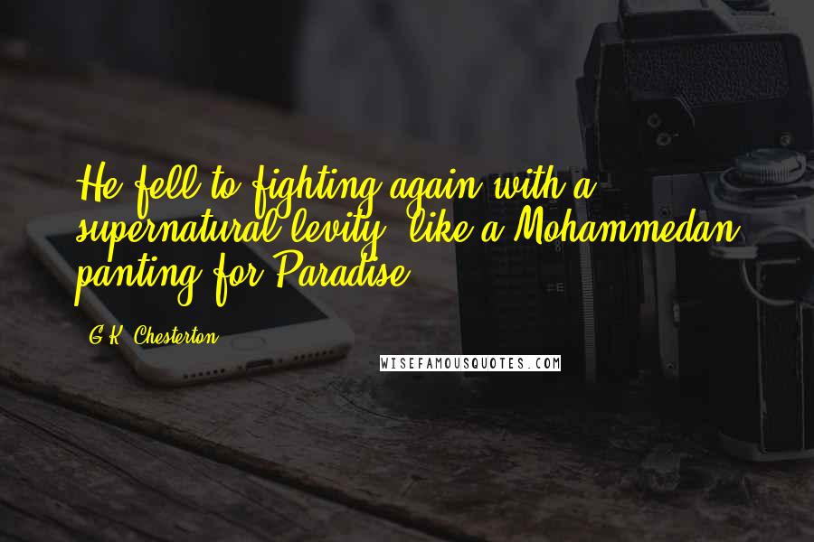 G.K. Chesterton Quotes: He fell to fighting again with a supernatural levity, like a Mohammedan panting for Paradise.