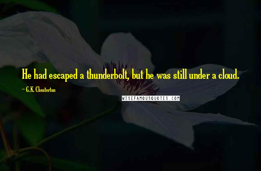 G.K. Chesterton Quotes: He had escaped a thunderbolt, but he was still under a cloud.