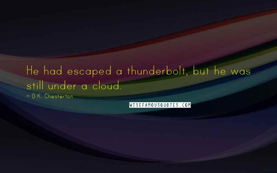 G.K. Chesterton Quotes: He had escaped a thunderbolt, but he was still under a cloud.