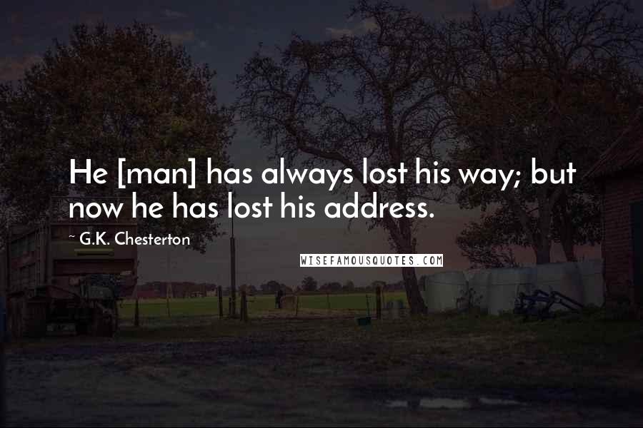 G.K. Chesterton Quotes: He [man] has always lost his way; but now he has lost his address.