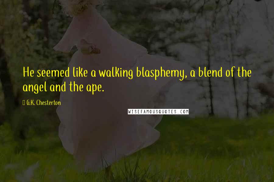 G.K. Chesterton Quotes: He seemed like a walking blasphemy, a blend of the angel and the ape.