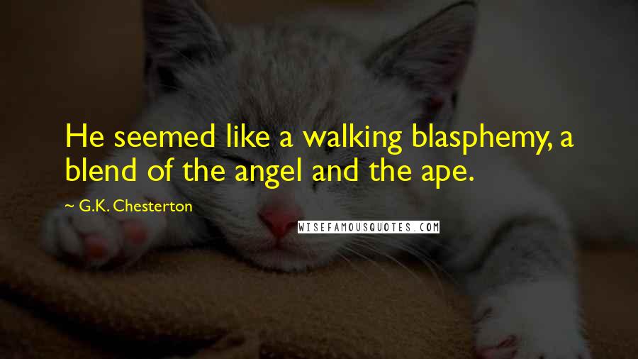 G.K. Chesterton Quotes: He seemed like a walking blasphemy, a blend of the angel and the ape.