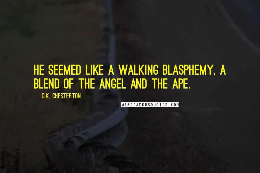 G.K. Chesterton Quotes: He seemed like a walking blasphemy, a blend of the angel and the ape.