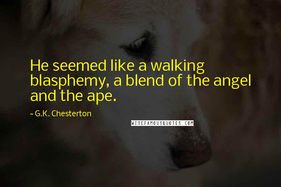 G.K. Chesterton Quotes: He seemed like a walking blasphemy, a blend of the angel and the ape.