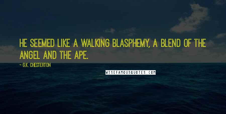 G.K. Chesterton Quotes: He seemed like a walking blasphemy, a blend of the angel and the ape.