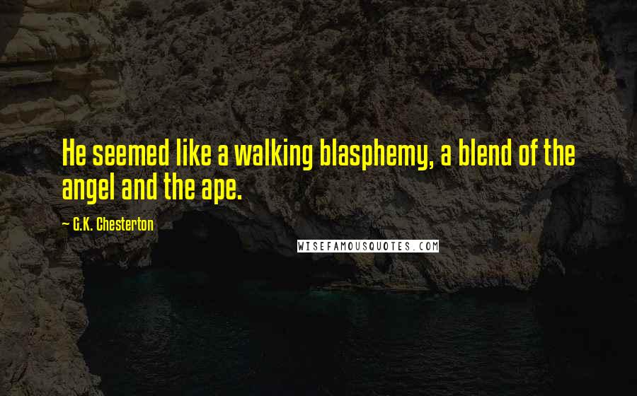 G.K. Chesterton Quotes: He seemed like a walking blasphemy, a blend of the angel and the ape.