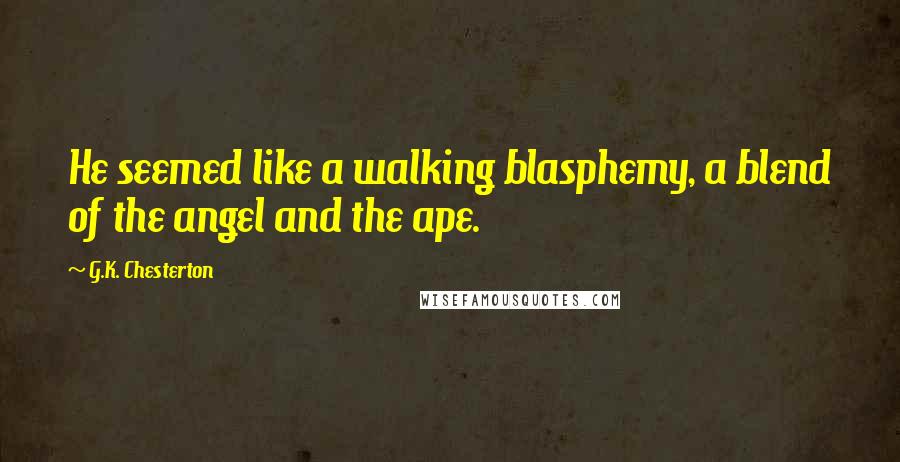 G.K. Chesterton Quotes: He seemed like a walking blasphemy, a blend of the angel and the ape.