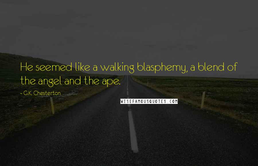 G.K. Chesterton Quotes: He seemed like a walking blasphemy, a blend of the angel and the ape.