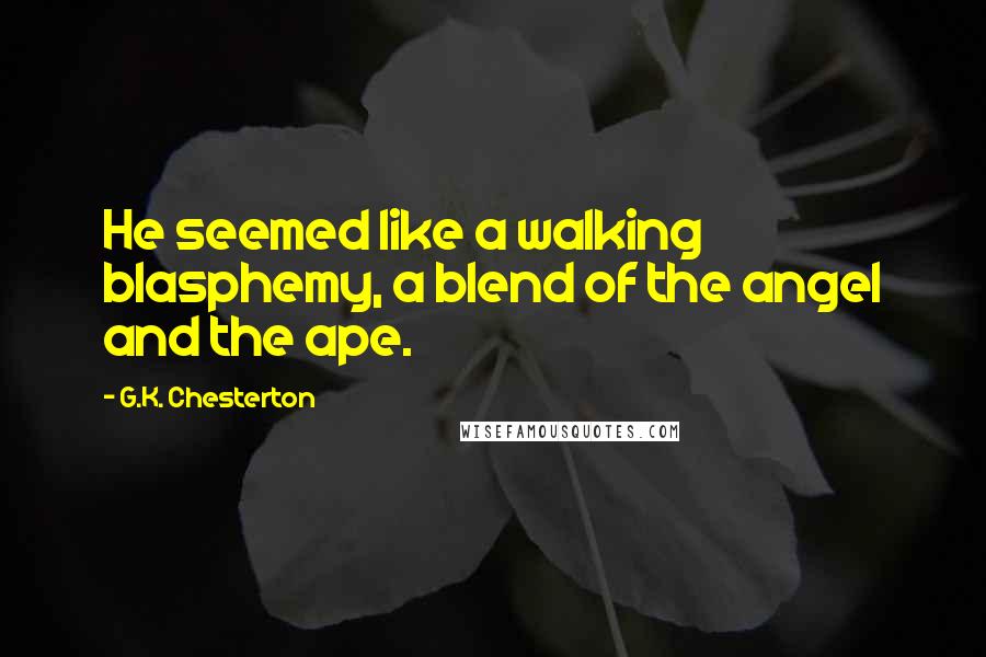 G.K. Chesterton Quotes: He seemed like a walking blasphemy, a blend of the angel and the ape.