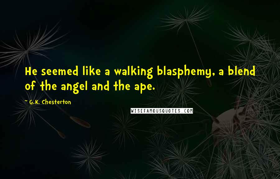 G.K. Chesterton Quotes: He seemed like a walking blasphemy, a blend of the angel and the ape.