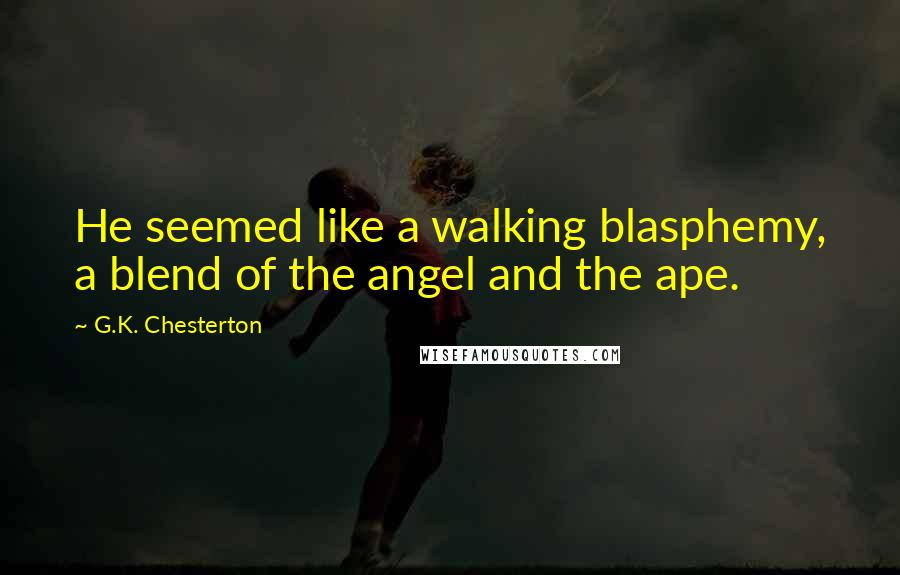 G.K. Chesterton Quotes: He seemed like a walking blasphemy, a blend of the angel and the ape.