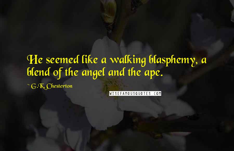 G.K. Chesterton Quotes: He seemed like a walking blasphemy, a blend of the angel and the ape.