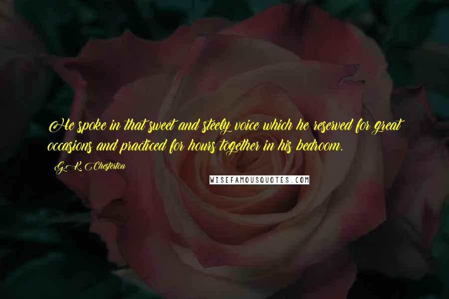 G.K. Chesterton Quotes: He spoke in that sweet and steely voice which he reserved for great occasions and practiced for hours together in his bedroom.