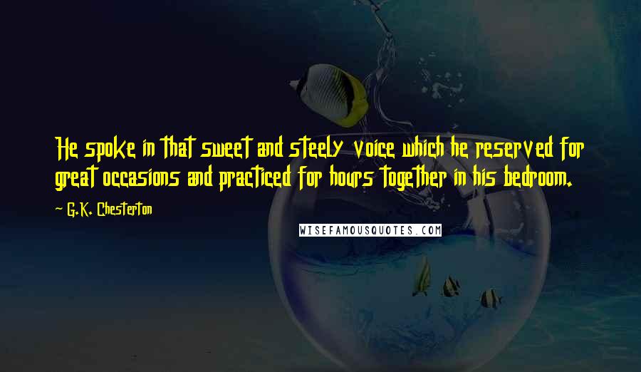 G.K. Chesterton Quotes: He spoke in that sweet and steely voice which he reserved for great occasions and practiced for hours together in his bedroom.