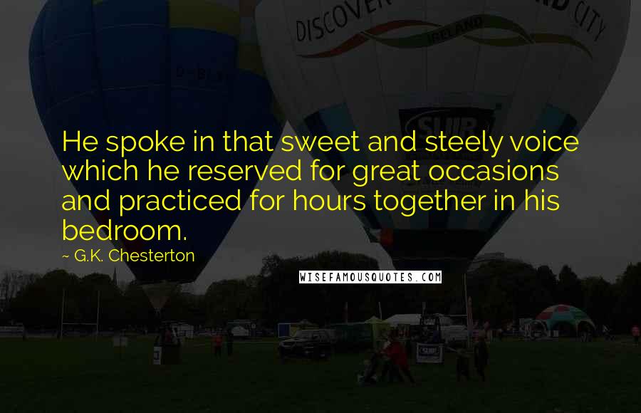 G.K. Chesterton Quotes: He spoke in that sweet and steely voice which he reserved for great occasions and practiced for hours together in his bedroom.