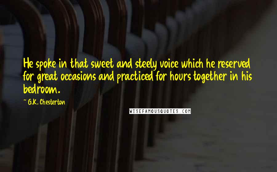 G.K. Chesterton Quotes: He spoke in that sweet and steely voice which he reserved for great occasions and practiced for hours together in his bedroom.