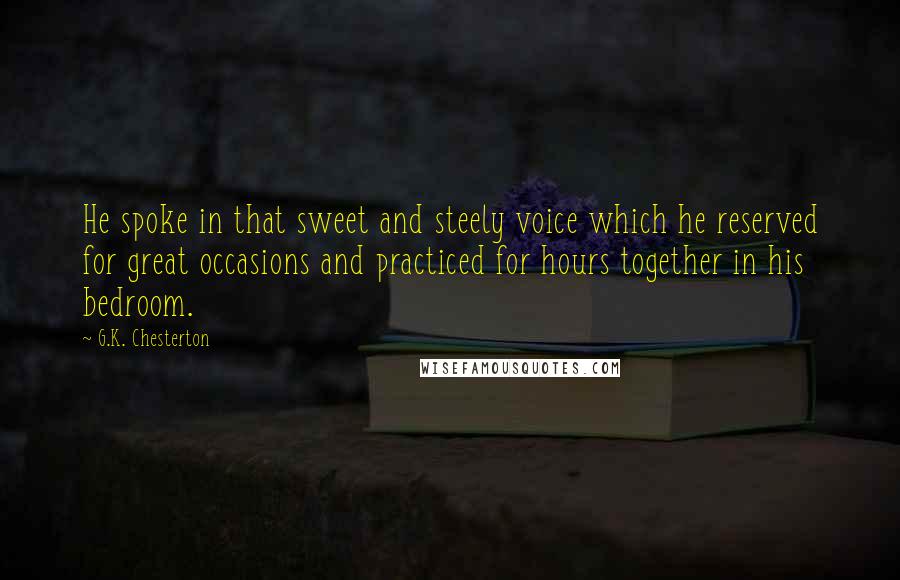 G.K. Chesterton Quotes: He spoke in that sweet and steely voice which he reserved for great occasions and practiced for hours together in his bedroom.