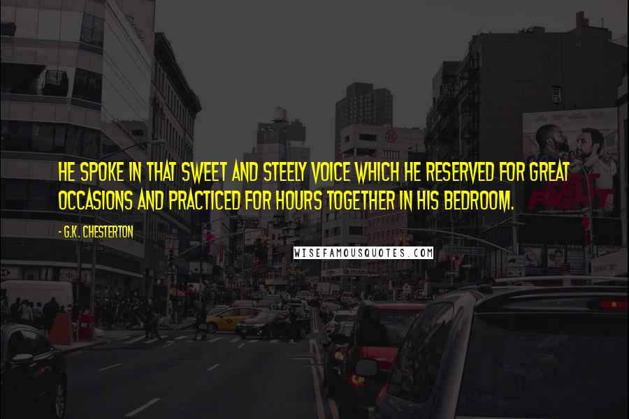 G.K. Chesterton Quotes: He spoke in that sweet and steely voice which he reserved for great occasions and practiced for hours together in his bedroom.