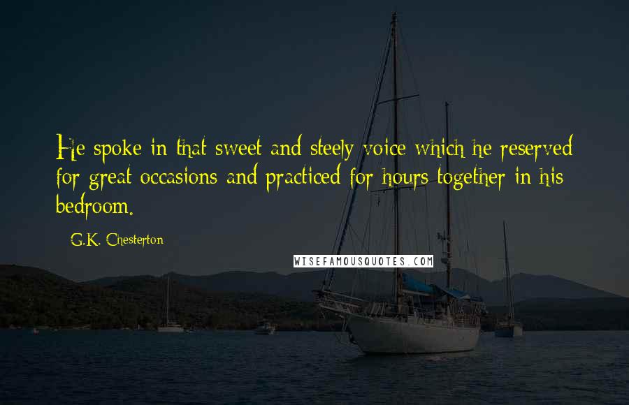 G.K. Chesterton Quotes: He spoke in that sweet and steely voice which he reserved for great occasions and practiced for hours together in his bedroom.